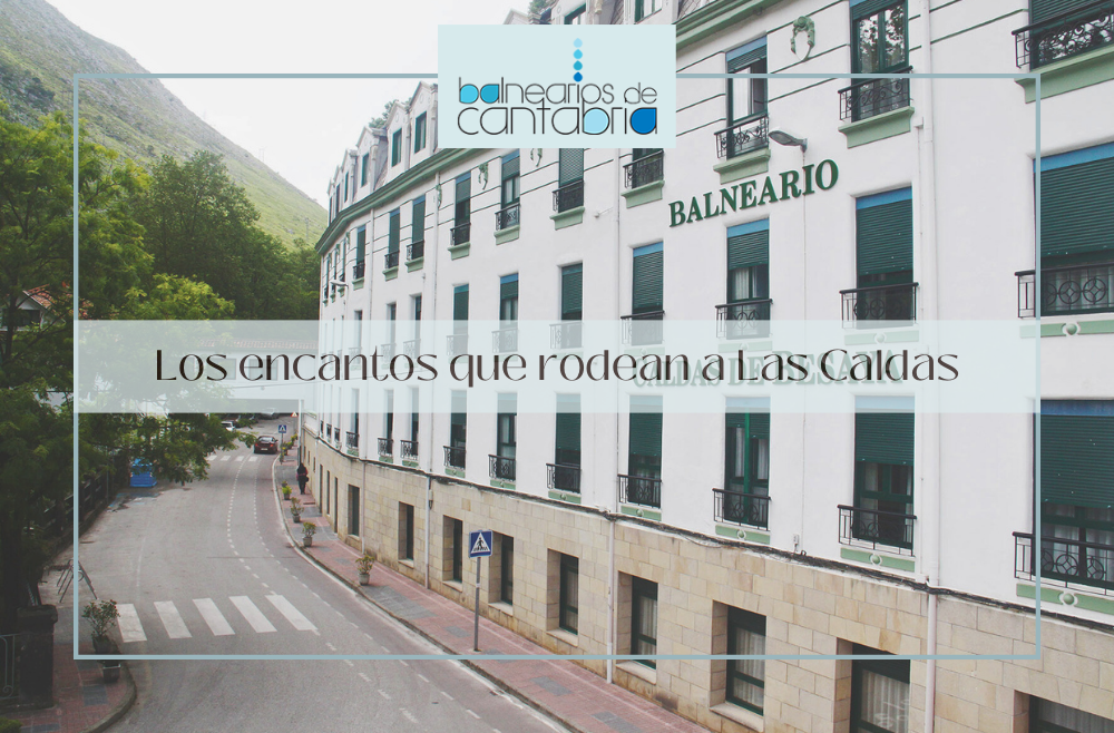 Descubre los encantos que rodean al Balneario de Las Caldas de Besaya
